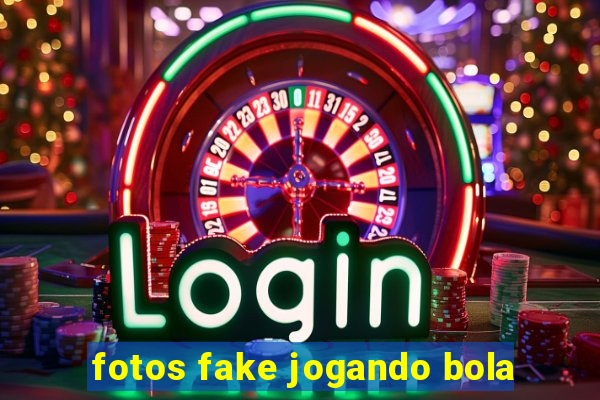 fotos fake jogando bola